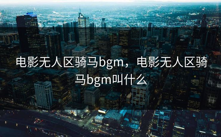 电影无人区骑马bgm，电影无人区骑马bgm叫什么