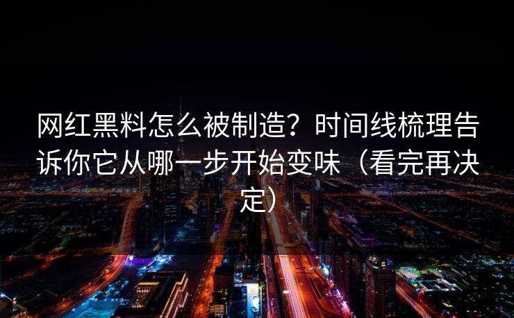 网红黑料怎么被制造？时间线梳理告诉你它从哪一步开始变味（看完再决定）