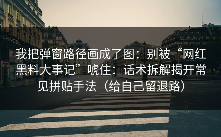 我把弹窗路径画成了图：别被“网红黑料大事记”唬住：话术拆解揭开常见拼贴手法（给自己留退路）