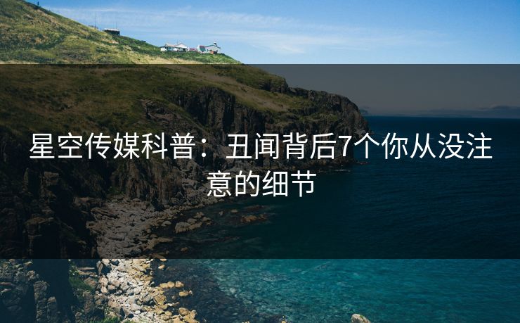 星空传媒科普：丑闻背后7个你从没注意的细节