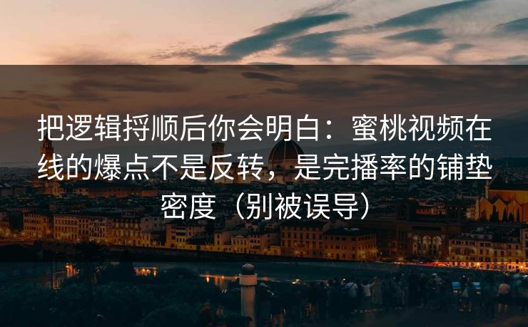 把逻辑捋顺后你会明白：蜜桃视频在线的爆点不是反转，是完播率的铺垫密度（别被误导）